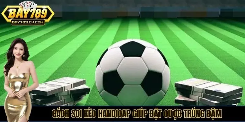 Cách soi kèo Handicap giúp đặt cược trúng đậm